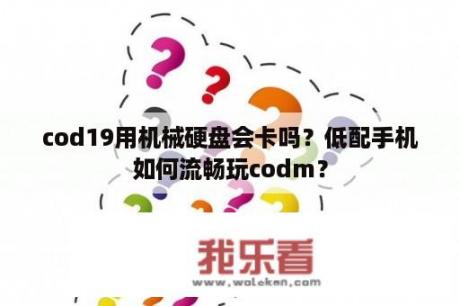 cod19用机械硬盘会卡吗？低配手机如何流畅玩codm？