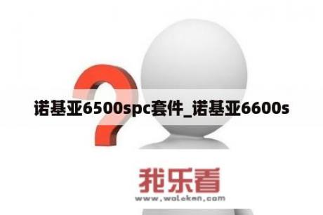 诺基亚6500spc套件_诺基亚6600s