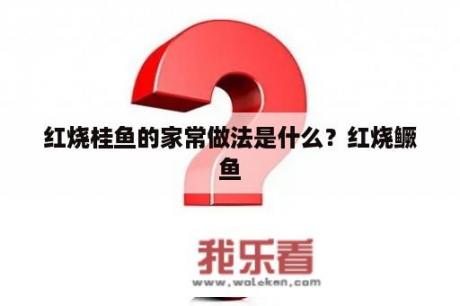 红烧桂鱼的家常做法是什么？红烧鳜鱼