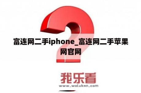 富连网二手iphone_富连网二手苹果网官网