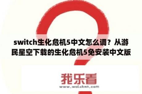 switch生化危机5中文怎么调？从游民星空下载的生化危机5免安装中文版，注册码点过了，中文选项也点了，进游戏菜单和字母道具名称还是英文？