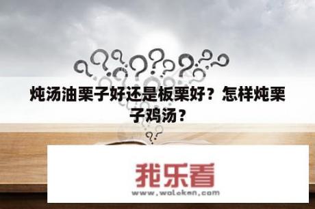 炖汤油栗子好还是板栗好？怎样炖栗子鸡汤？