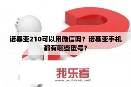 诺基亚210可以用微信吗？诺基亚手机都有哪些型号？