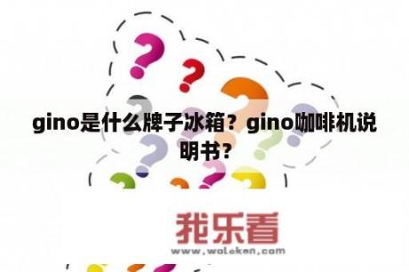 gino是什么牌子冰箱？gino咖啡机说明书？