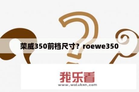 荣威350前档尺寸？roewe350