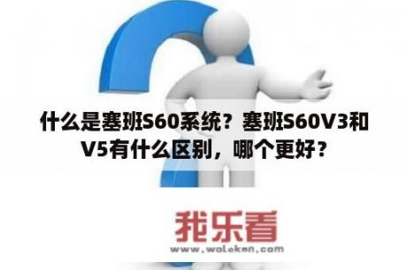 什么是塞班S60系统？塞班S60V3和V5有什么区别，哪个更好？