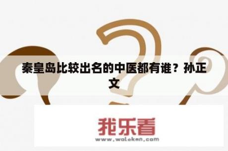 秦皇岛比较出名的中医都有谁？孙正文