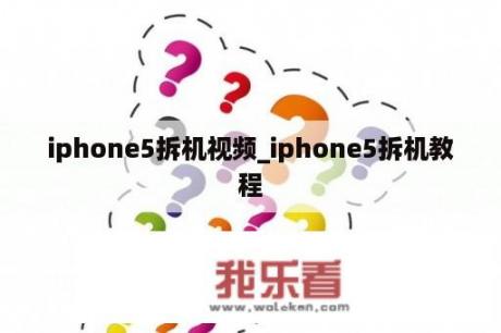 iphone5拆机视频_iphone5拆机教程