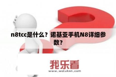 n8tcc是什么？诺基亚手机N8详细参数？