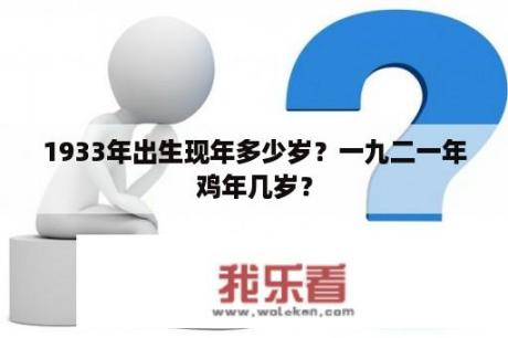 1933年出生现年多少岁？一九二一年鸡年几岁？