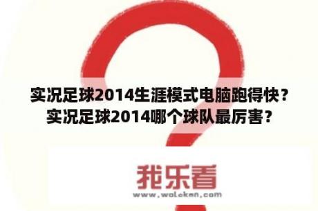 实况足球2014生涯模式电脑跑得快？实况足球2014哪个球队最厉害？