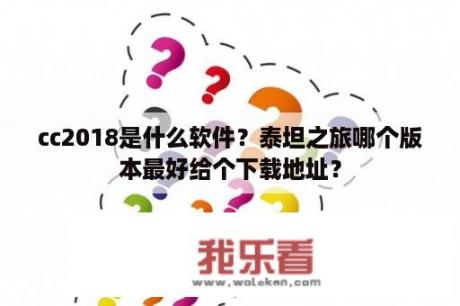 cc2018是什么软件？泰坦之旅哪个版本最好给个下载地址？