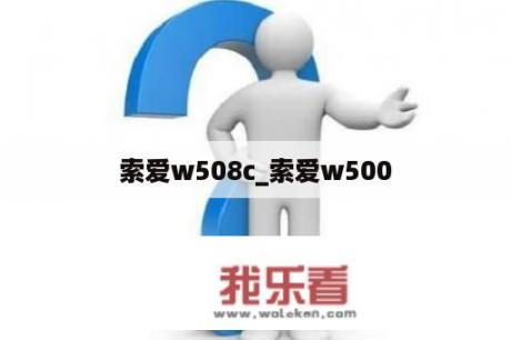 索爱w508c_索爱w500