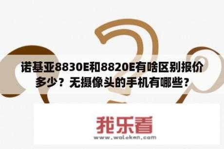 诺基亚8830E和8820E有啥区别报价多少？无摄像头的手机有哪些？