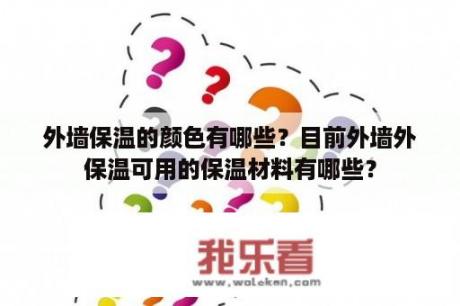 外墙保温的颜色有哪些？目前外墙外保温可用的保温材料有哪些？