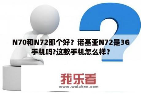 N70和N72那个好？诺基亚N72是3G手机吗?这款手机怎么样？