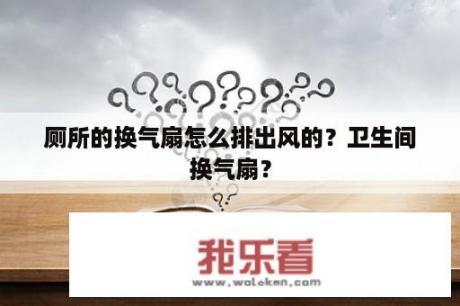 厕所的换气扇怎么排出风的？卫生间换气扇？