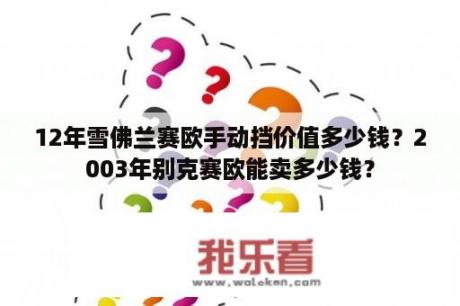 12年雪佛兰赛欧手动挡价值多少钱？2003年别克赛欧能卖多少钱？