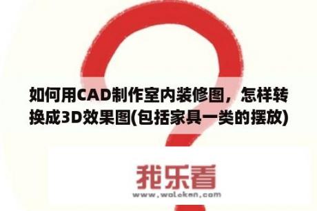 如何用CAD制作室内装修图，怎样转换成3D效果图(包括家具一类的摆放)有什么专用的软件么？酷家乐怎样渲染出3d效果图的感觉？