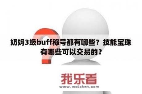 奶妈3级buff称号都有哪些？技能宝珠有哪些可以交易的？