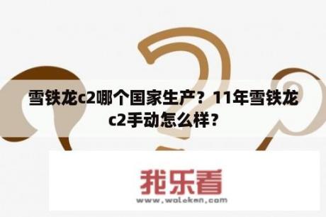 雪铁龙c2哪个国家生产？11年雪铁龙c2手动怎么样？