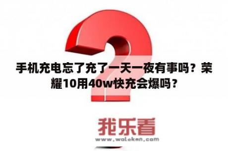 手机充电忘了充了一天一夜有事吗？荣耀10用40w快充会爆吗？