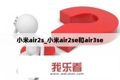 小米air2s_小米air2se和air3se