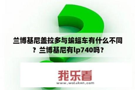 兰博基尼盖拉多与蝙蝠车有什么不同？兰博基尼有lp740吗？