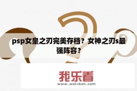 psp女皇之刃完美存档？女神之刃s最强阵容？