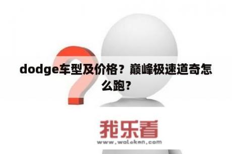 dodge车型及价格？巅峰极速道奇怎么跑？