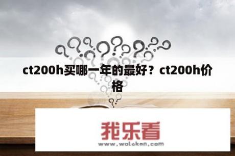 ct200h买哪一年的最好？ct200h价格