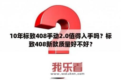 10年标致408手动2.0值得入手吗？标致408新款质量好不好？