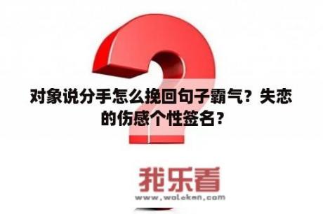 对象说分手怎么挽回句子霸气？失恋的伤感个性签名？