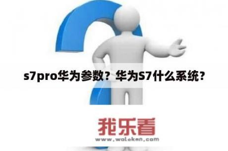 s7pro华为参数？华为S7什么系统？