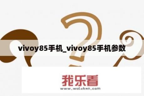 vivoy85手机_vivoy85手机参数