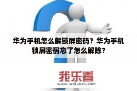 华为手机怎么解锁屏密码？华为手机锁屏密码忘了怎么解除？