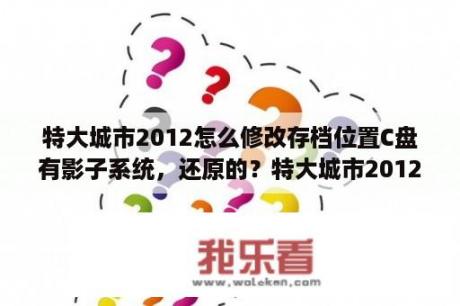 特大城市2012怎么修改存档位置C盘有影子系统，还原的？特大城市2012没有PACKS文件怎么办？