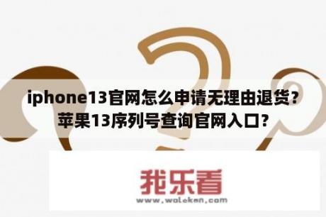 iphone13官网怎么申请无理由退货？苹果13序列号查询官网入口？