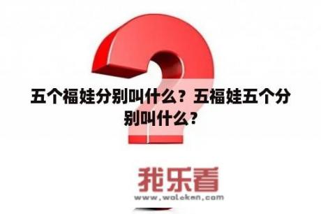 五个福娃分别叫什么？五福娃五个分别叫什么？