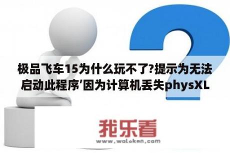 极品飞车15为什么玩不了?提示为无法启动此程序’因为计算机丢失physXLoader.dll该怎么？苹果15推荐游戏？