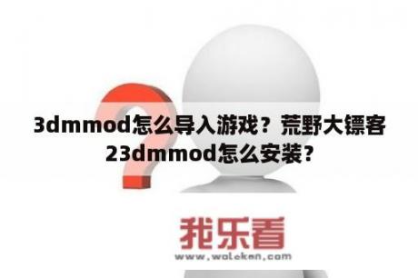 3dmmod怎么导入游戏？荒野大镖客23dmmod怎么安装？