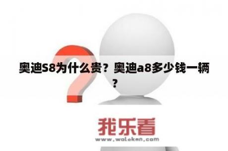 奥迪S8为什么贵？奥迪a8多少钱一辆？