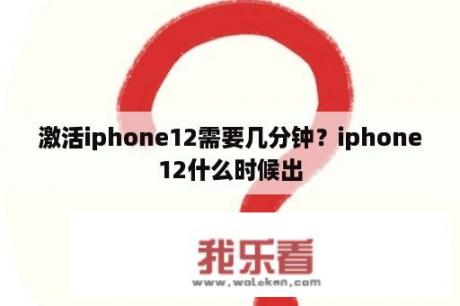 激活iphone12需要几分钟？iphone12什么时候出