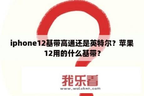 iphone12基带高通还是英特尔？苹果12用的什么基带？