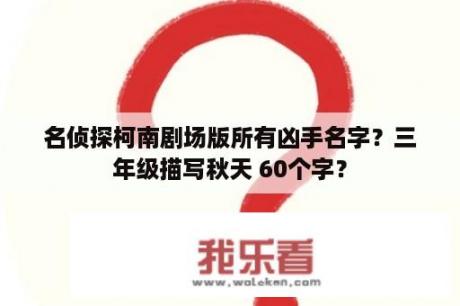 名侦探柯南剧场版所有凶手名字？三年级描写秋天 60个字？