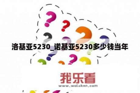 洛基亚5230_诺基亚5230多少钱当年