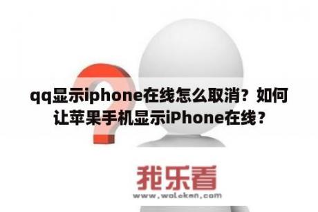 qq显示iphone在线怎么取消？如何让苹果手机显示iPhone在线？