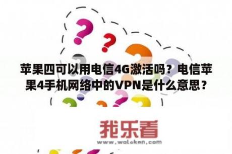 苹果四可以用电信4G激活吗？电信苹果4手机网络中的VPN是什么意思？