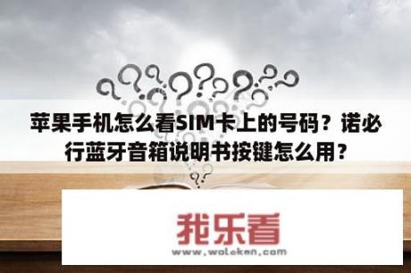 苹果手机怎么看SIM卡上的号码？诺必行蓝牙音箱说明书按键怎么用？