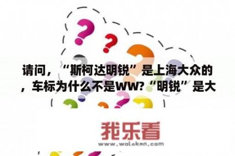 请问，“斯柯达明锐”是上海大众的，车标为什么不是WW?“明锐”是大众车吗？斯柯达明锐车